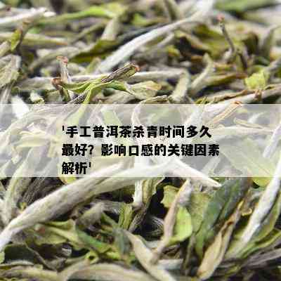 '手工普洱茶杀青时间多久更好？影响口感的关键因素解析'