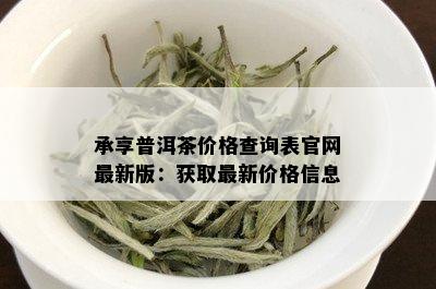 承享普洱茶价格查询表官网最新版：获取最新价格信息