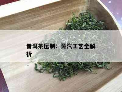 普洱茶压制：蒸汽工艺全解析