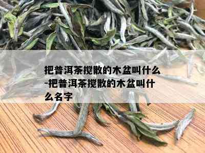 把普洱茶搅散的木盆叫什么-把普洱茶搅散的木盆叫什么名字