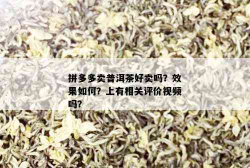 拼多多卖普洱茶好卖吗？效果如何？上有相关评价视频吗？