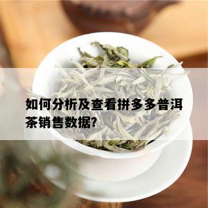 如何分析及查看拼多多普洱茶销售数据？