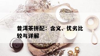 普洱茶拼配：含义、优劣比较与详解