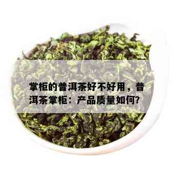 掌柜的普洱茶好不好用，普洱茶掌柜：产品质量如何？