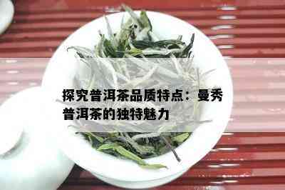 探究普洱茶品质特点：曼秀普洱茶的独特魅力