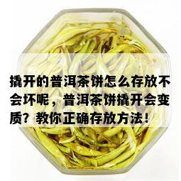 撬开的普洱茶饼怎么存放不会坏呢，普洱茶饼撬开会变质？教你正确存放方法！