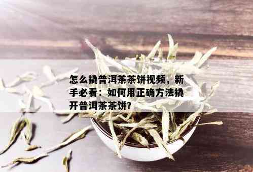 怎么撬普洱茶茶饼视频，新手必看：如何用正确方法撬开普洱茶茶饼？