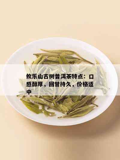 攸乐山古树普洱茶特点：口感醇厚，回甘持久，价格适中