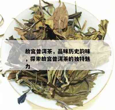 故宫普洱茶，品味历史韵味，探索故宫普洱茶的独特魅力