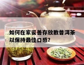 如何在家妥善存放散普洱茶以保持更佳口感？