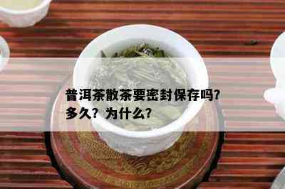 普洱茶散茶要密封保存吗？多久？为什么？