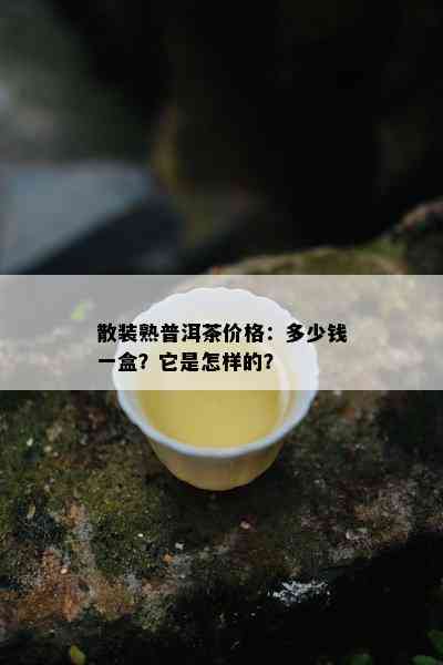 散装熟普洱茶价格：多少钱一盒？它是怎样的？