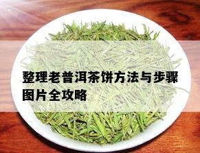 整理老普洱茶饼方法与步骤图片全攻略