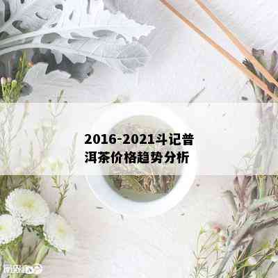 2016-2021斗记普洱茶价格趋势分析