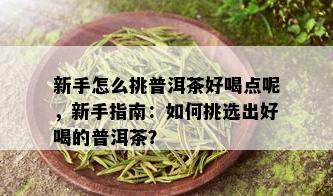 新手怎么挑普洱茶好喝点呢，新手指南：如何挑选出好喝的普洱茶？