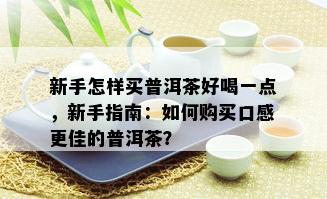 新手怎样买普洱茶好喝一点，新手指南：如何购买口感更佳的普洱茶？