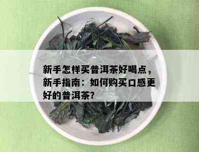 新手怎样买普洱茶好喝点，新手指南：如何购买口感更好的普洱茶？