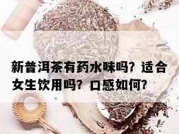 新普洱茶有药水味吗？适合女生饮用吗？口感如何？