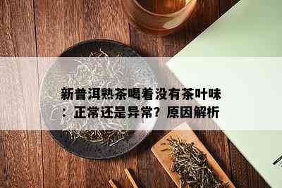 新普洱熟茶喝着没有茶叶味：正常还是异常？原因解析