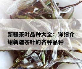 新疆茶叶品种大全：详细介绍新疆茶叶的各种品种