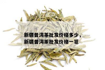 新疆普洱茶批发价格多少，新疆普洱茶批发价格一览