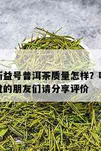 新益号普洱茶质量怎样？喝过的朋友们请分享评价