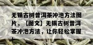 无锡古树普洱茶冲泡方法图片，【图文】无锡古树普洱茶冲泡方法，让你轻松掌握！