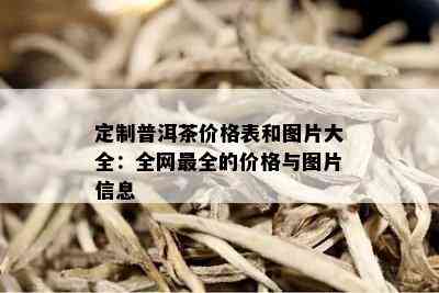 定制普洱茶价格表和图片大全：全网最全的价格与图片信息