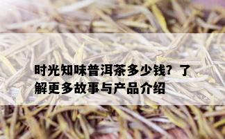 时光知味普洱茶多少钱？了解更多故事与产品介绍