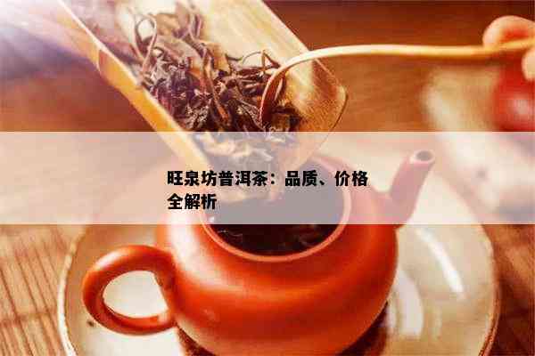 旺泉坊普洱茶：品质、价格全解析