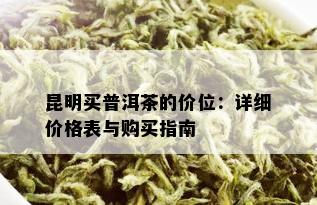 昆明买普洱茶的价位：详细价格表与购买指南