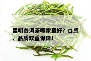 昆明普洱茶哪家更好？口感、品质双重保障！