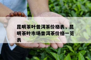 昆明茶叶普洱茶价格表，昆明茶叶市场普洱茶价格一览表