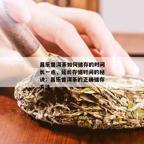 昌乐普洱茶如何储存的时间长一点，延长存储时间的秘诀：昌乐普洱茶的正确储存方法