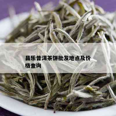 昌乐普洱茶饼批发地点及价格查询