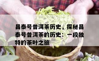 昌泰号普洱茶历史，探秘昌泰号普洱茶的历史：一段独特的茶叶之旅