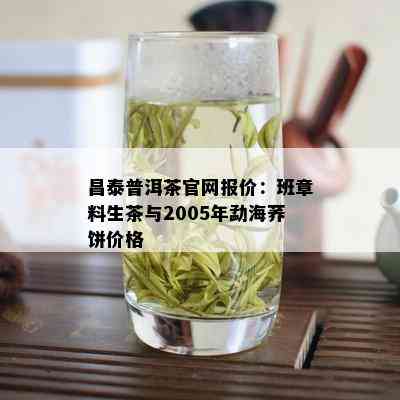 昌泰普洱茶官网报价：班章料生茶与2005年勐海荞饼价格