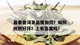 昌泰普洱茶品质如何？如何辨别好坏？上有答案吗？