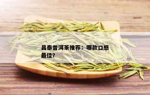 昌泰普洱茶推荐：哪款口感更佳？