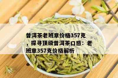 普洱茶老班章价格357克，探寻顶级普洱茶口感：老班章357克价格解析