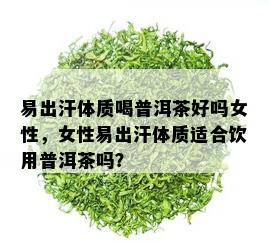 易出汗体质喝普洱茶好吗女性，女性易出汗体质适合饮用普洱茶吗？