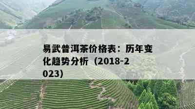 易武普洱茶价格表：历年变化趋势分析（2018-2023）