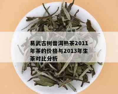 易武古树普洱熟茶2011年茶的价格与2013年生茶对比分析