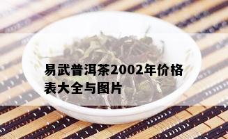 易武普洱茶2002年价格表大全与图片