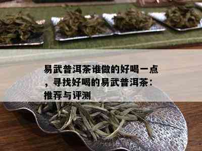 易武普洱茶谁做的好喝一点，寻找好喝的易武普洱茶：推荐与评测