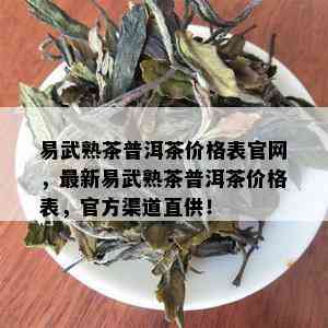 易武熟茶普洱茶价格表官网，最新易武熟茶普洱茶价格表，官方渠道直供！