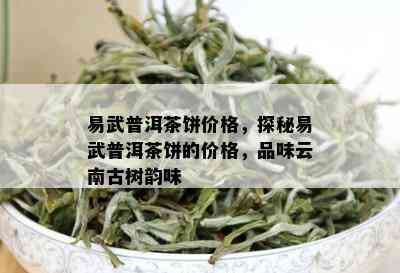 易武普洱茶饼价格，探秘易武普洱茶饼的价格，品味云南古树韵味