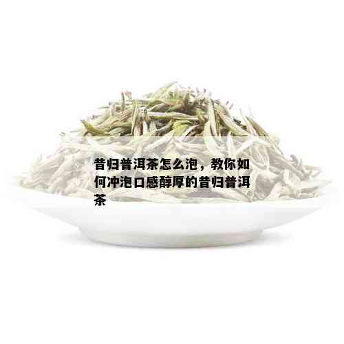 昔归普洱茶怎么泡，教你如何冲泡口感醇厚的昔归普洱茶