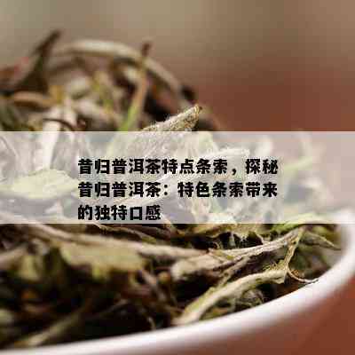 昔归普洱茶特点条索，探秘昔归普洱茶：特色条索带来的独特口感