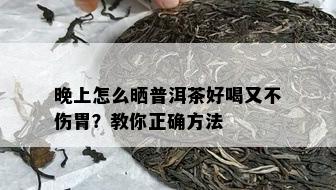 晚上怎么晒普洱茶好喝又不伤胃？教你正确方法